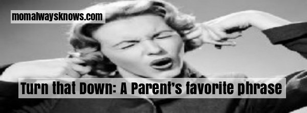 Turn that Down: A Parent’s favorite phrase by Alicia Knust